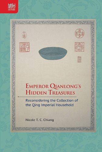 Cover image for Emperor Qianlong's Hidden Treasures: Reconsidering the Collection of the Qing Imperial Household