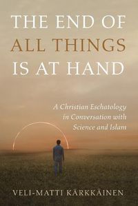 Cover image for The End of All Things Is at Hand: A Christian Eschatology in Conversation with Science and Islam