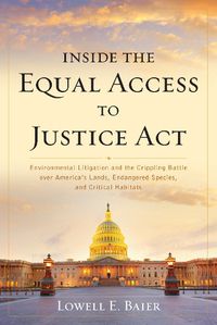 Cover image for Inside the Equal Access to Justice Act: Environmental Litigation and the Crippling Battle over America's Lands, Endangered Species, and Critical Habitats