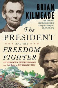 Cover image for The President And The Freedom Fighter: Abraham Lincoln, Frederick Douglass, and Their Battle to Save America's Soul