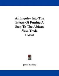 Cover image for An Inquiry Into the Effects of Putting a Stop to the African Slave Trade (1784)