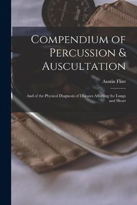 Cover image for Compendium of Percussion & Auscultation: and of the Physical Diagnosis of Diseases Affecting the Lungs and Heart