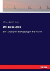 Cover image for Das Liebesgrab: Ein Schauspiel mit Gesang in drei Akten