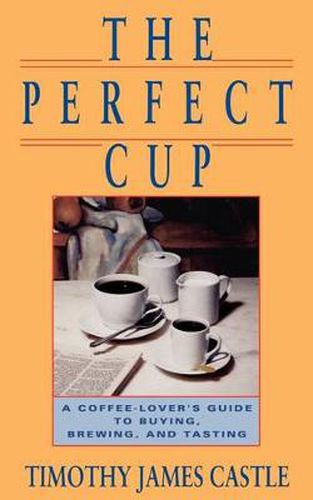 Cover image for The Perfect Cup: The Coffee Lover's Guide to Buying, Brewing, and Tasting