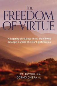 Cover image for The Freedom of Virtue: Navigating Excellence in the Art of Living Amongst a World of Instant Gratification