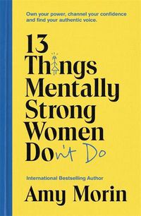 Cover image for 13 Things Mentally Strong Women Don't Do: Own Your Power, Channel Your Confidence, and Find Your Authentic Voice