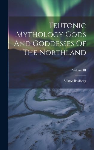 Cover image for Teutonic Mythology Gods And Goddesses Of The Northland; Volume III