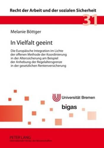 Cover image for In Vielfalt Geeint: Die Europaeische Integration Im Lichte Der Offenen Methode Der Koordinierung in Der Alterssicherung Am Beispiel Der Anhebung Der Regelaltersgrenze in Der Gesetzlichen Rentenversicherung