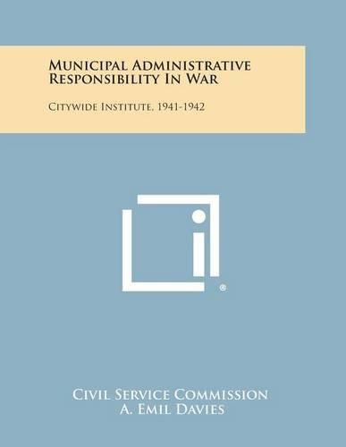 Cover image for Municipal Administrative Responsibility in War: Citywide Institute, 1941-1942