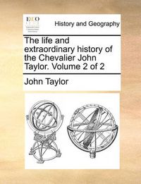 Cover image for The Life and Extraordinary History of the Chevalier John Taylor. Volume 2 of 2