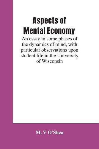 Cover image for Aspects of mental economy: an essay in some phases of the dynamics of mind, with particular observations upon student life in the University of Wisconsin