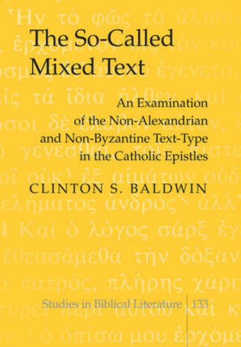 Cover image for The So-Called Mixed Text: An Examination of the Non-Alexandrian and Non-Byzantine Text-Type in the Catholic Epistles