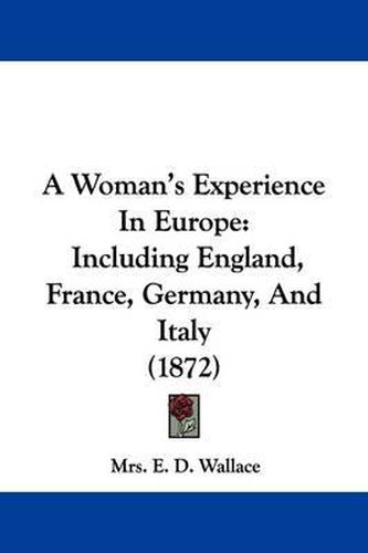 Cover image for A Woman's Experience in Europe: Including England, France, Germany, and Italy (1872)