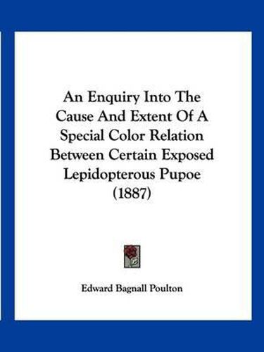 An Enquiry Into the Cause and Extent of a Special Color Relation Between Certain Exposed Lepidopterous Pupoe (1887)