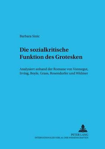 Die Sozialkritische Funktion Des Grotesken: Analysiert Anhand Der Romane Von Vonnegut, Irving, Boyle, Grass, Rosendorfer Und Widmer