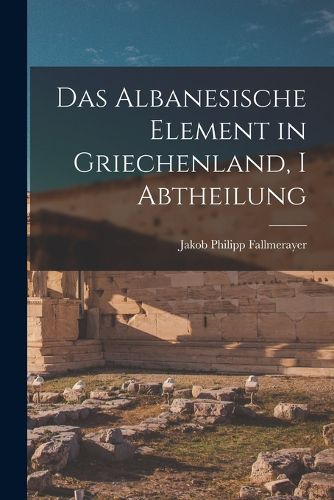 Cover image for Das Albanesische Element in Griechenland, I Abtheilung