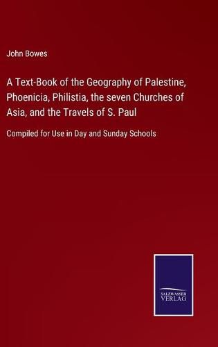 Cover image for A Text-Book of the Geography of Palestine, Phoenicia, Philistia, the seven Churches of Asia, and the Travels of S. Paul: Compiled for Use in Day and Sunday Schools