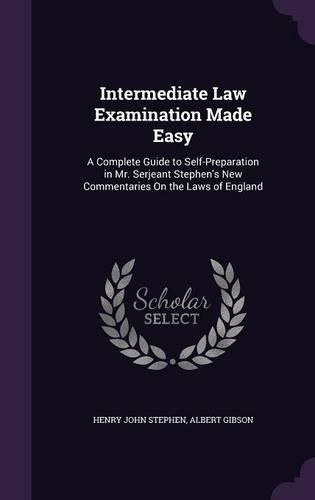 Cover image for Intermediate Law Examination Made Easy: A Complete Guide to Self-Preparation in Mr. Serjeant Stephen's New Commentaries on the Laws of England