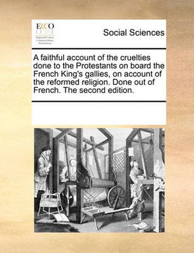 Cover image for A Faithful Account of the Cruelties Done to the Protestants on Board the French King's Gallies, on Account of the Reformed Religion. Done Out of French. the Second Edition.