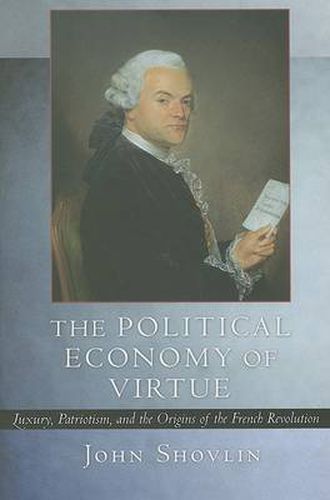 Cover image for The Political Economy of Virtue: Luxury, Patriotism, and the Origins of the French Revolution