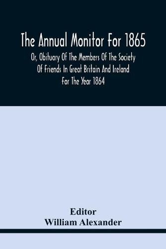 The Annual Monitor For 1865 Or, Obituary Of The Members Of The Society Of Friends In Great Britain And Ireland For The Year 1864