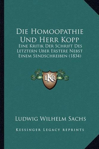 Die Homoopathie Und Herr Kopp: Eine Kritik Der Schrift Des Letztern Uber Erstere Nebst Einem Sendschreiben (1834)