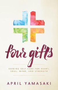 Cover image for Four Gifts: Seeking Self-Care for Heart, Soul, Mind, and Strength