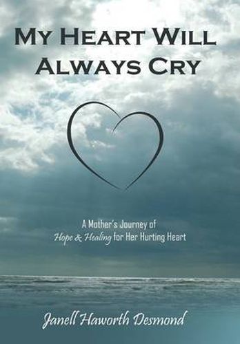 Cover image for My Heart Will Always Cry: A Mother's Journey of Hope and Healing for Her Hurting Heart