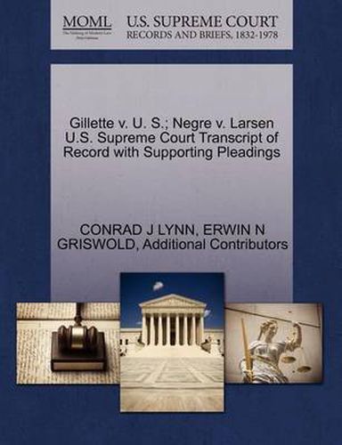 Cover image for Gillette V. U. S.; Negre V. Larsen U.S. Supreme Court Transcript of Record with Supporting Pleadings