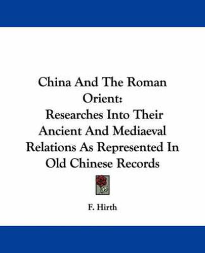 Cover image for China and the Roman Orient: Researches Into Their Ancient and Mediaeval Relations as Represented in Old Chinese Records