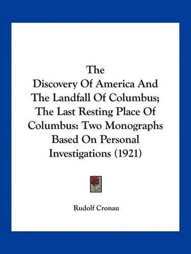 Cover image for The Discovery of America and the Landfall of Columbus; The Last Resting Place of Columbus: Two Monographs Based on Personal Investigations (1921)