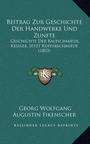 Beitrag Zur Geschichte Der Handwerke Und Zunfte: Geschichte Der Kaltschmiede, Kessler, Jetzt Kupferschmiede (1803)