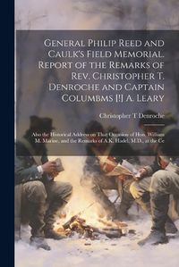 Cover image for General Philip Reed and Caulk's Field Memorial. Report of the Remarks of Rev. Christopher T. Denroche and Captain Columbms [!] A. Leary; Also the Historical Address on That Occasion of Hon. William M. Marine, and the Remarks of A.K. Hadel, M.D., at the Ce