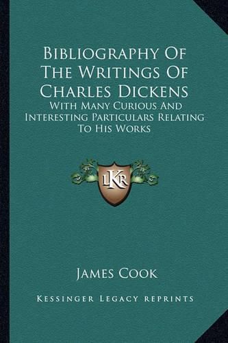 Cover image for Bibliography of the Writings of Charles Dickens: With Many Curious and Interesting Particulars Relating to His Works