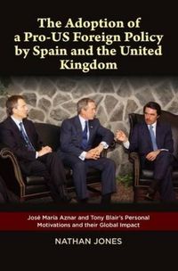 Cover image for Adoption of a Pro-US Foreign Policy by Spain & the United Kingdom: Jose Maria Aznar & Tony Blairs Personal Motivations & their Global Impact