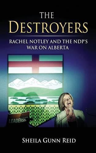 The Destroyers: Rachel Notley and the NDP's War on Alberta