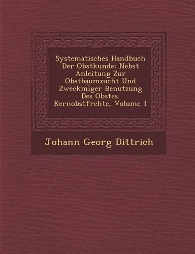 Cover image for Systematisches Handbuch Der Obstkunde: Nebst Anleitung Zur Obstbaumzucht Und Zweckm I Ger Benutzung Des Obstes. Kernobstfr Chte, Volume 1