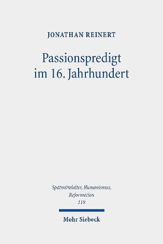 Cover image for Passionspredigt im 16. Jahrhundert: Das Leiden und Sterben Jesu Christi in den Postillen Martin Luthers, der Wittenberger Tradition und altglaubiger Prediger