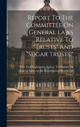 Cover image for Report To The Committee On General Laws Relative To "trusts" And "sugar Trusts."