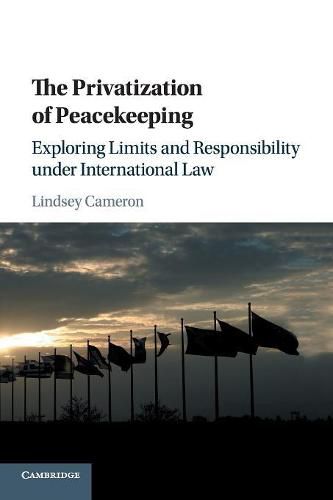 Cover image for The Privatization of Peacekeeping: Exploring Limits and Responsibility under International Law