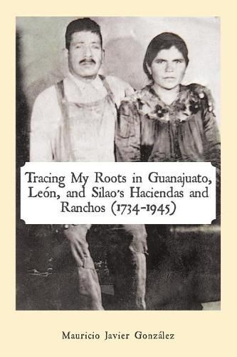 Cover image for Tracing My Roots in Guanajuato, Leon, and Silao's Haciendas and Ranchos (1734-1945)