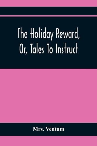 Cover image for The Holiday Reward, Or, Tales To Instruct And Amuse Good Children During The Christmas And Midsummer Vacations