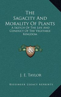 Cover image for The Sagacity and Morality of Plants: A Sketch of the Life and Conduct of the Vegetable Kingdom