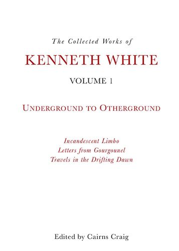 The Collected Works of Kenneth White: Volume 1: Underground to Otherground