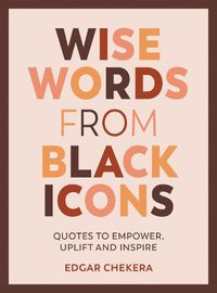 Cover image for Wise Words from Black Icons: Quotes to Empower, Uplift and Inspire