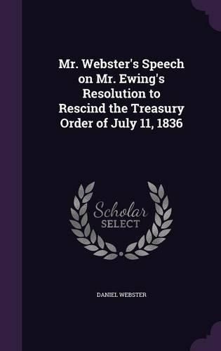 Cover image for Mr. Webster's Speech on Mr. Ewing's Resolution to Rescind the Treasury Order of July 11, 1836