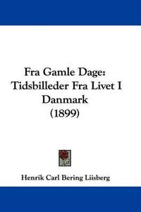 Cover image for Fra Gamle Dage: Tidsbilleder Fra Livet I Danmark (1899)