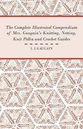 Cover image for The Complete Illustrated Compendium of Mrs. Gaugain's Knitting, Netting, Knit Polka and Crocket Guides