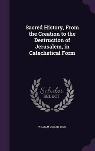 Sacred History, from the Creation to the Destruction of Jerusalem, in Catechetical Form