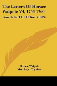 Cover image for The Letters of Horace Walpole V4, 1756-1760: Fourth Earl of Orford (1903)